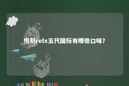 悦刻relx五代国标有哪些口味
？ 